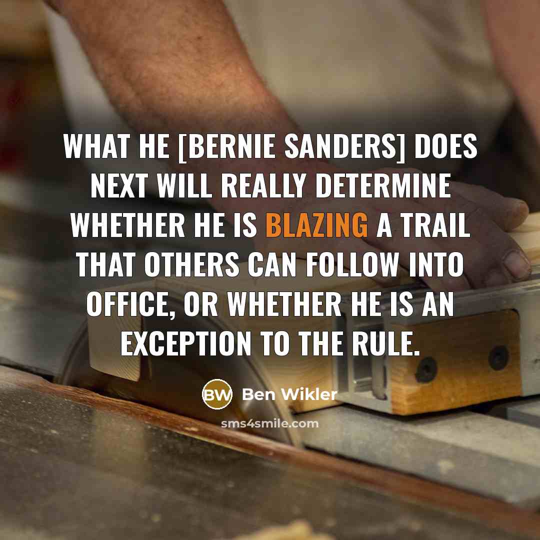 “What he [Bernie Sanders] does next will really determine whether he is blazing a trail that others can follow into office, or whether he is an exception to the rule.” quote by Ben Wikler