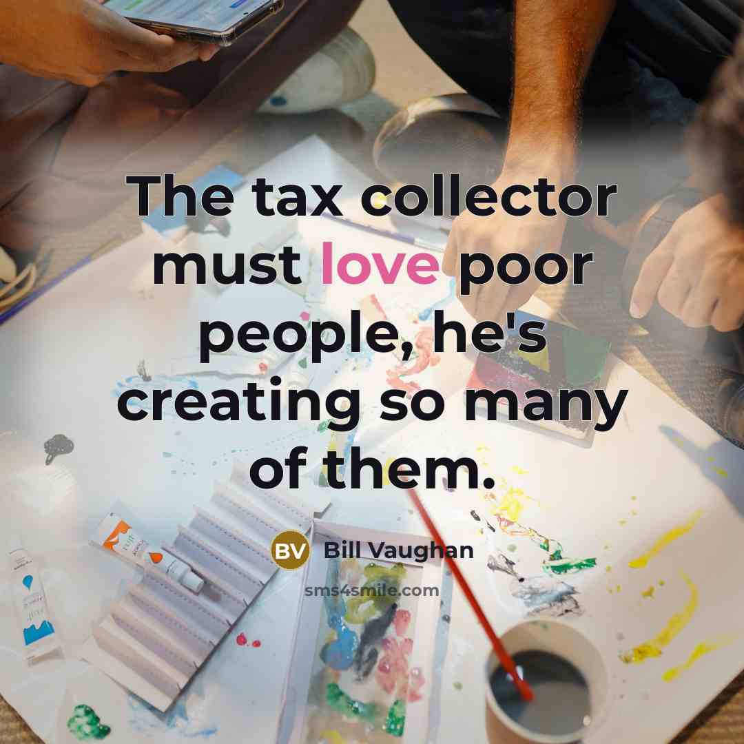“The tax collector must love poor people, he's creating so many of them.” quote by Bill Vaughan