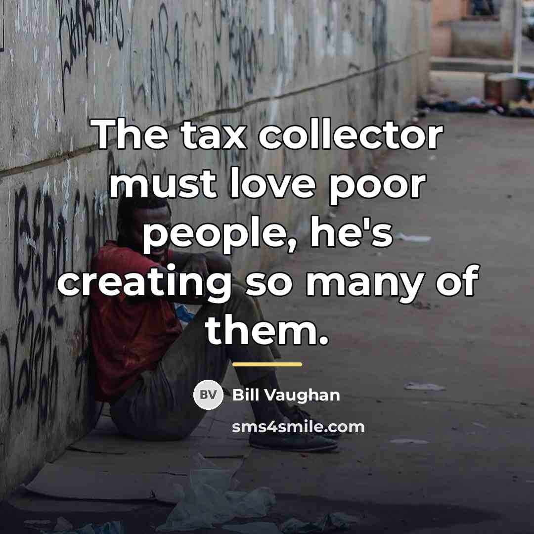 “The tax collector must love poor people, he's creating so…” quote by Bill Vaughan