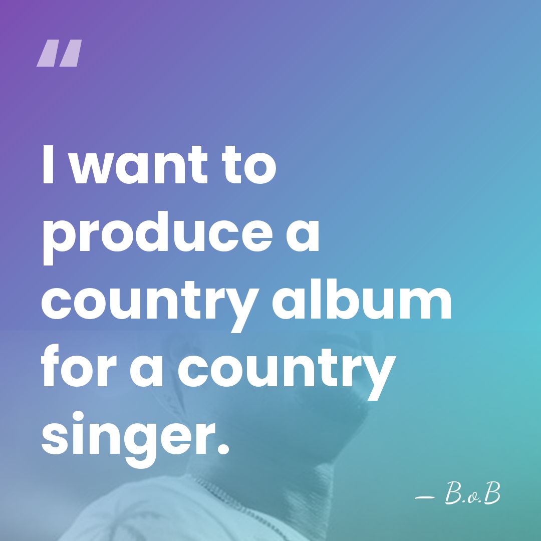 I want to produce a country album for a country singer. - B.o.B