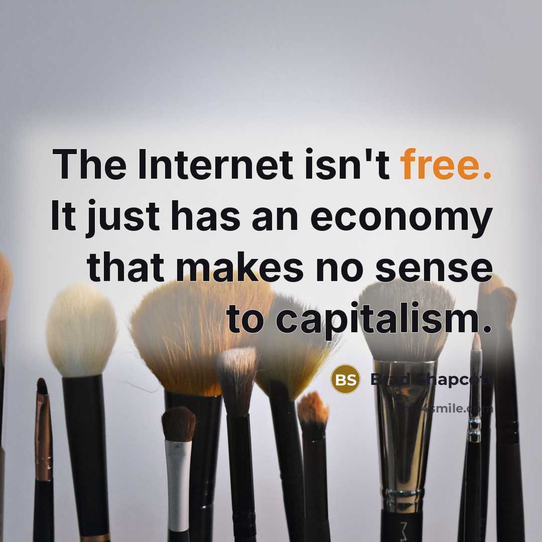“The Internet isn't free. It just has an economy that makes no sense to capitalism.” quote by Brad Shapcott