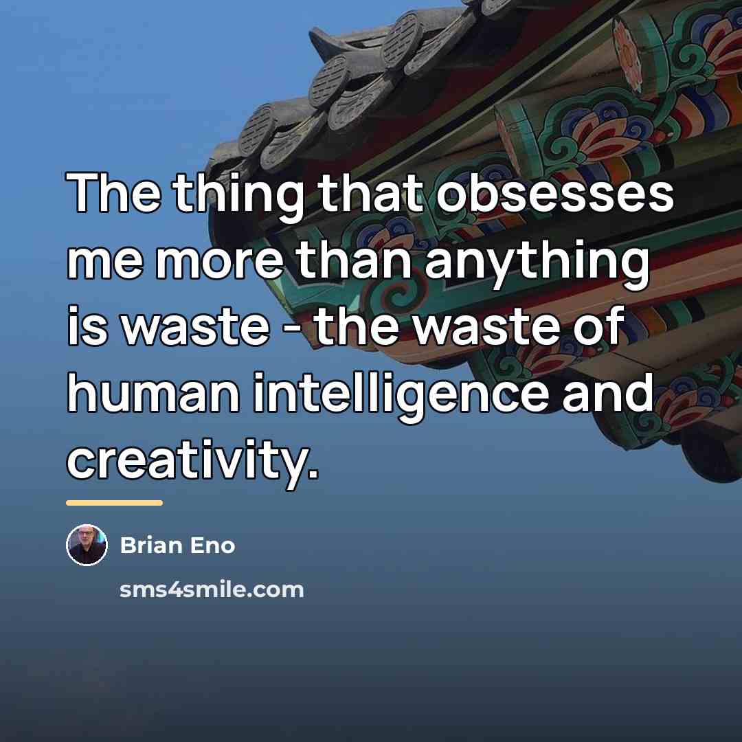 “The thing that obsesses me more than anything is waste…” quote by Brian Eno