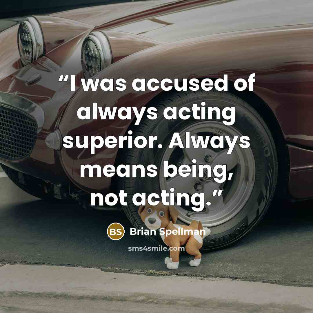 “I was accused of always acting superior. Always means being, not acting.” quote by Brian Spellman