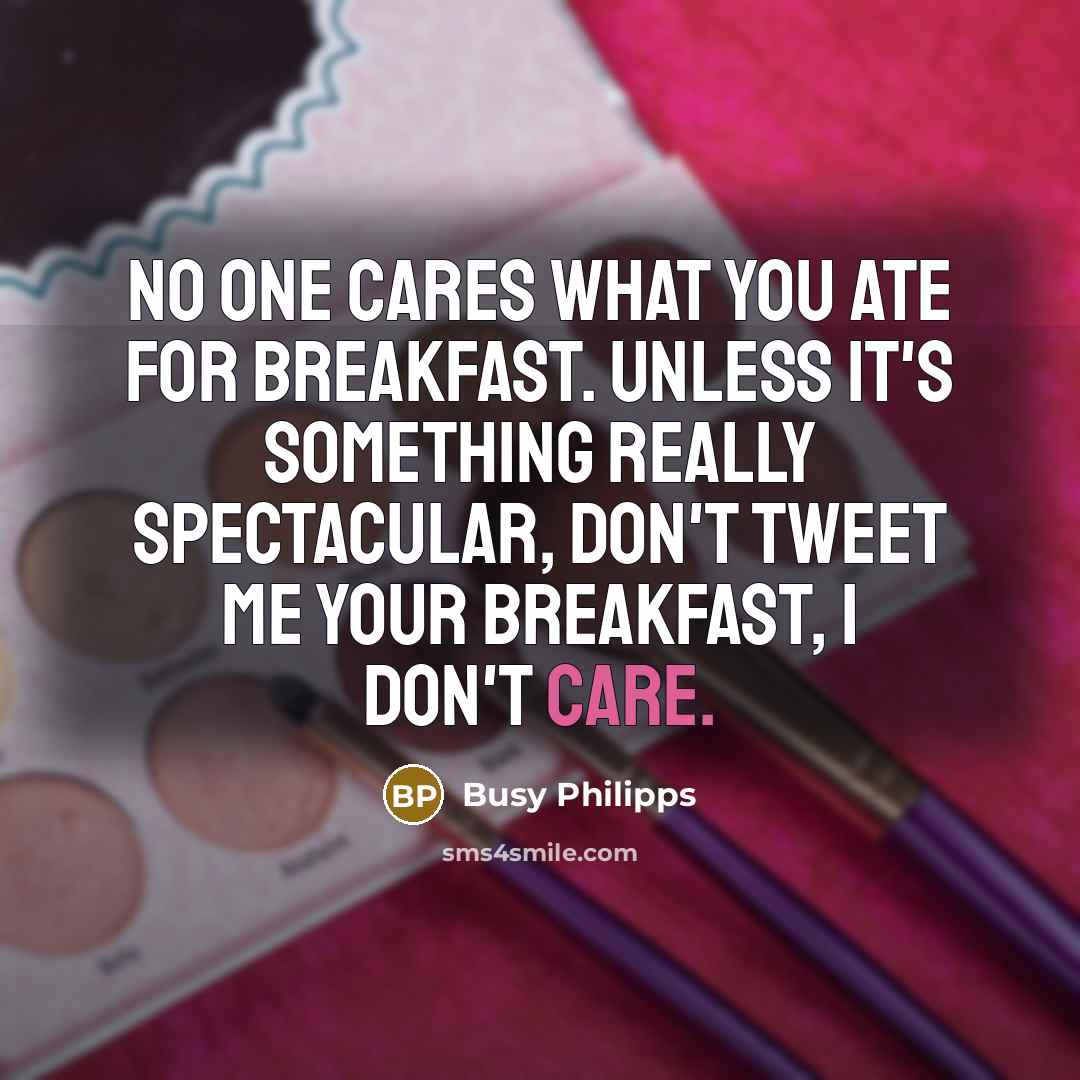 “No one cares what you ate for breakfast. Unless it's…” quote by Busy Philipps