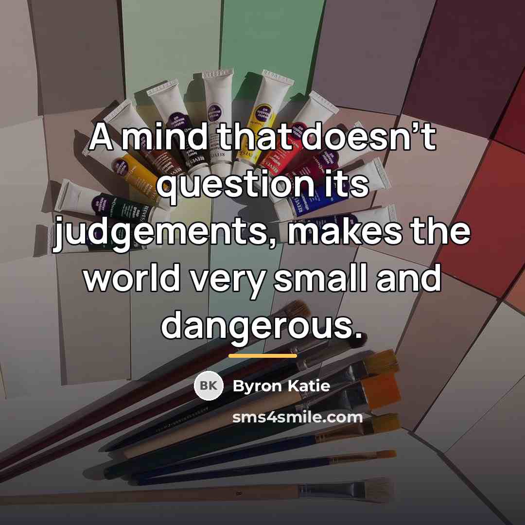 “A mind that doesn't question its judgements, makes the world…” quote by Byron Katie