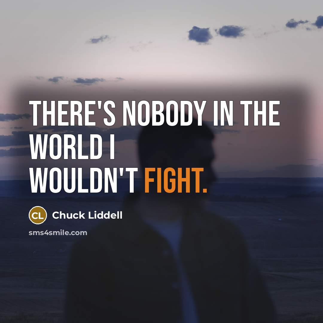 “There's nobody in the world I wouldn't fight.…” quote by Chuck Liddell