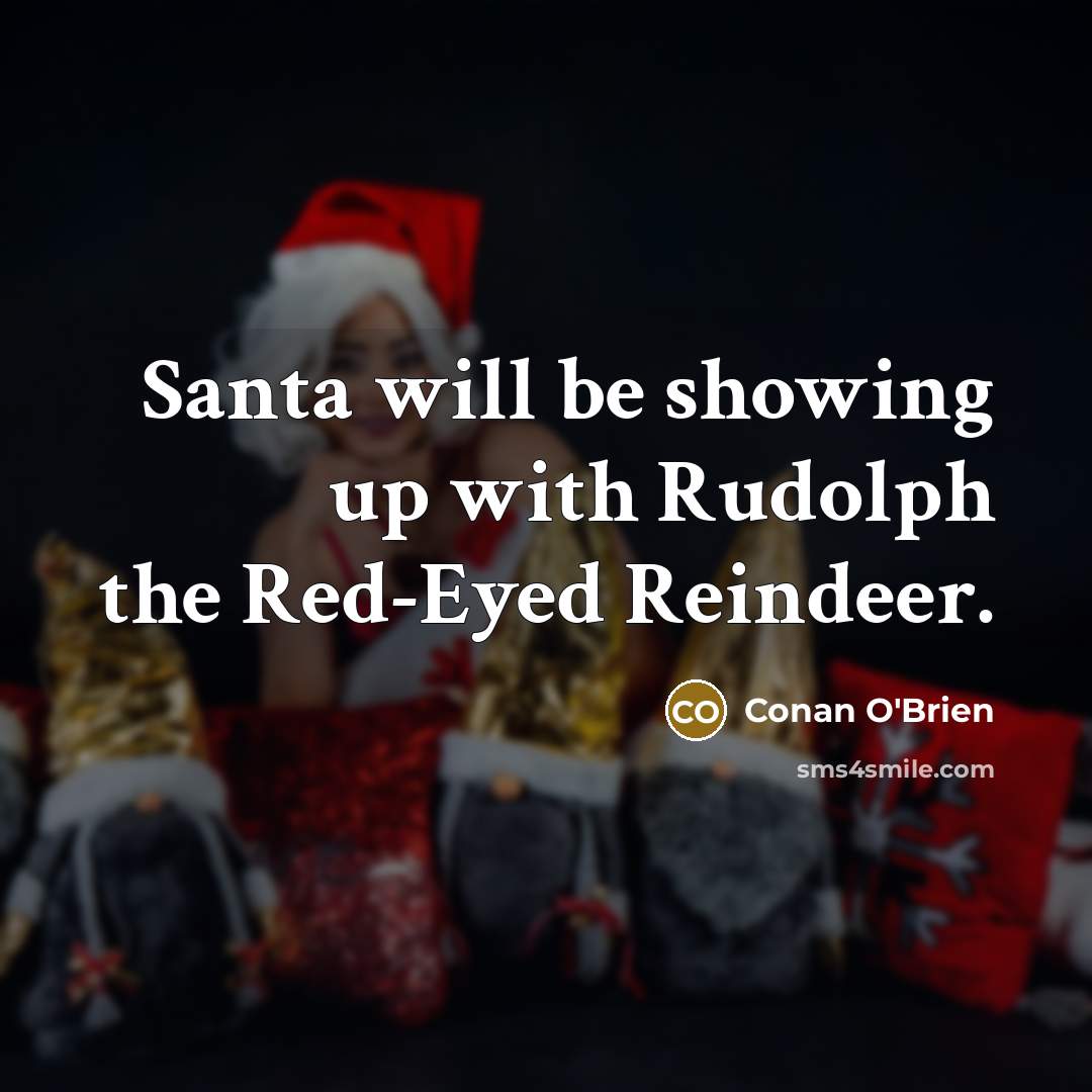 “Santa will be showing up with Rudolph the Red-Eyed Reindeer.” quote by Conan O'Brien