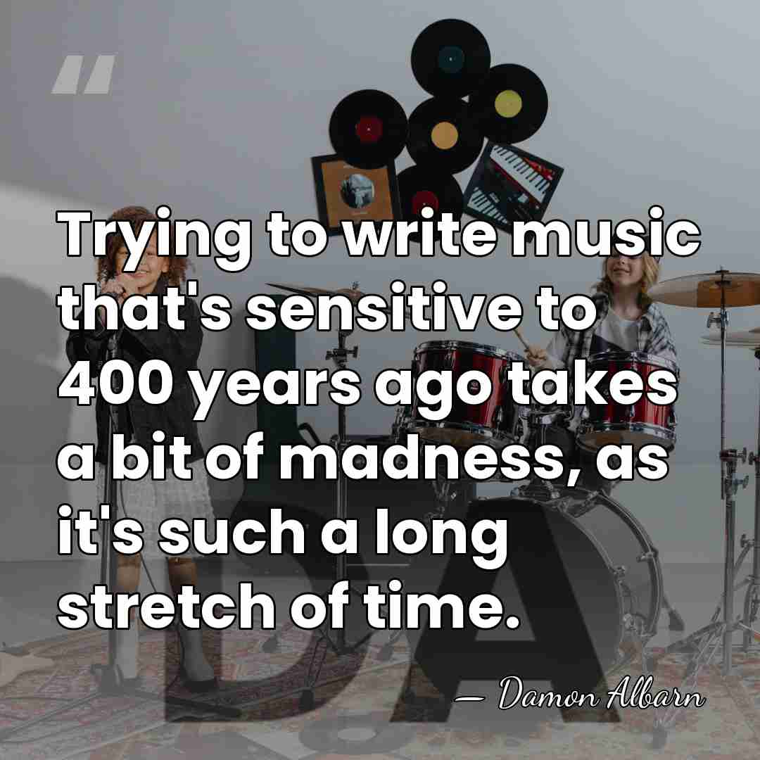 Trying to write music that's sensitive to 400 years ago takes a&hellip; - Damon Albarn