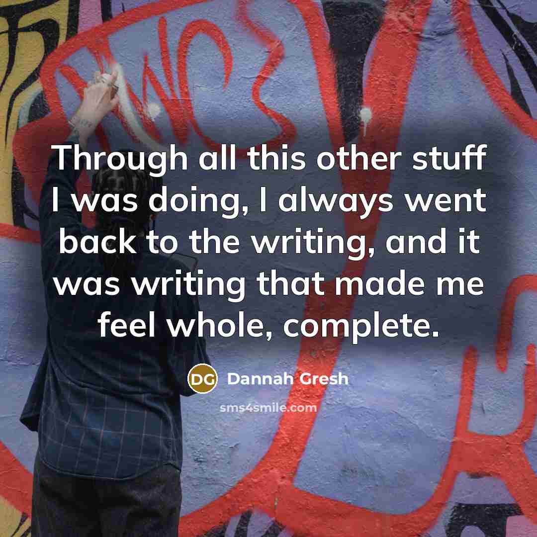 “Through all this other stuff I was doing, I always went back to the writing, and it was writing that made me feel whole, complete.” quote by Dannah Gresh