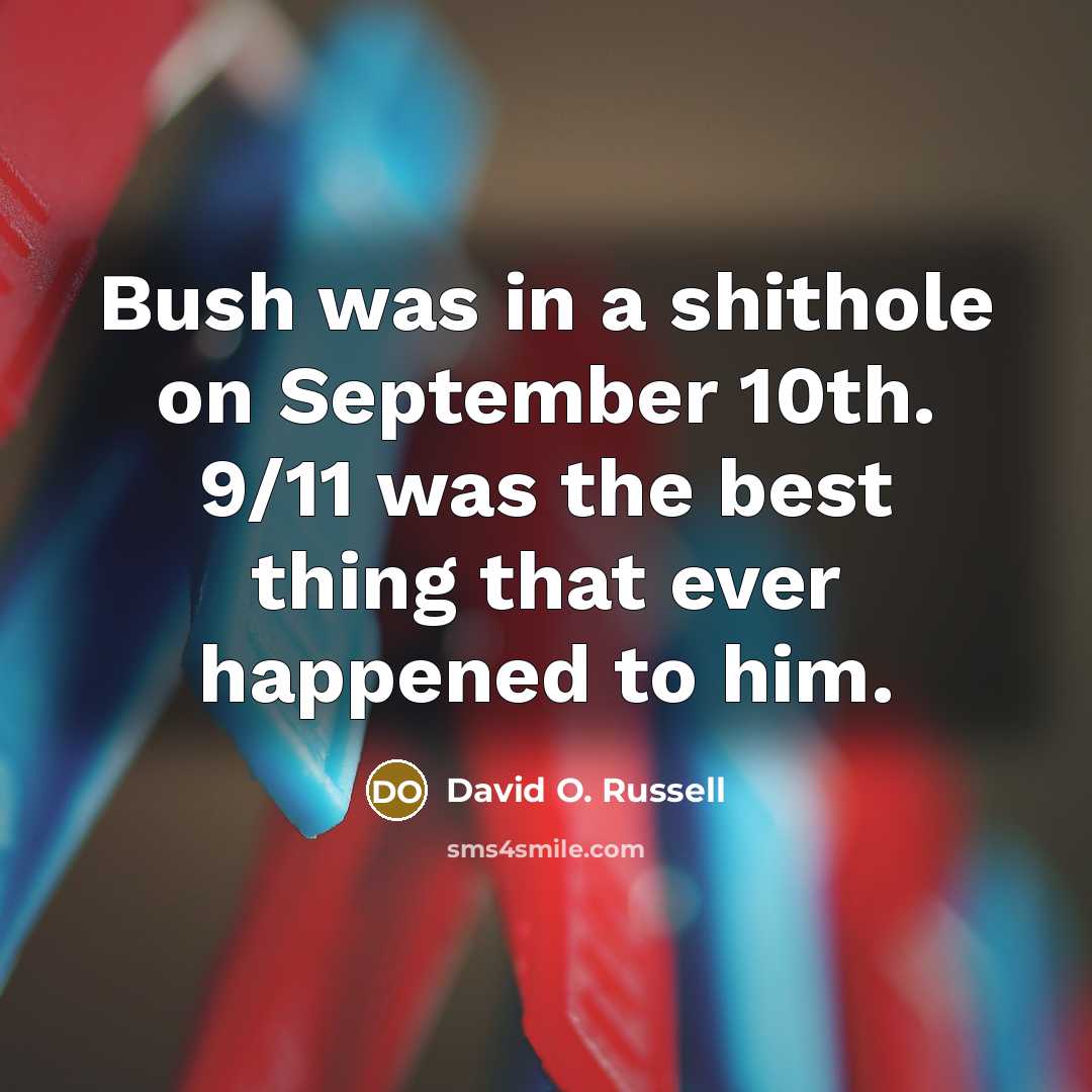 “Bush was in a shithole on September 10th. 9/11 was…” quote by David O. Russell