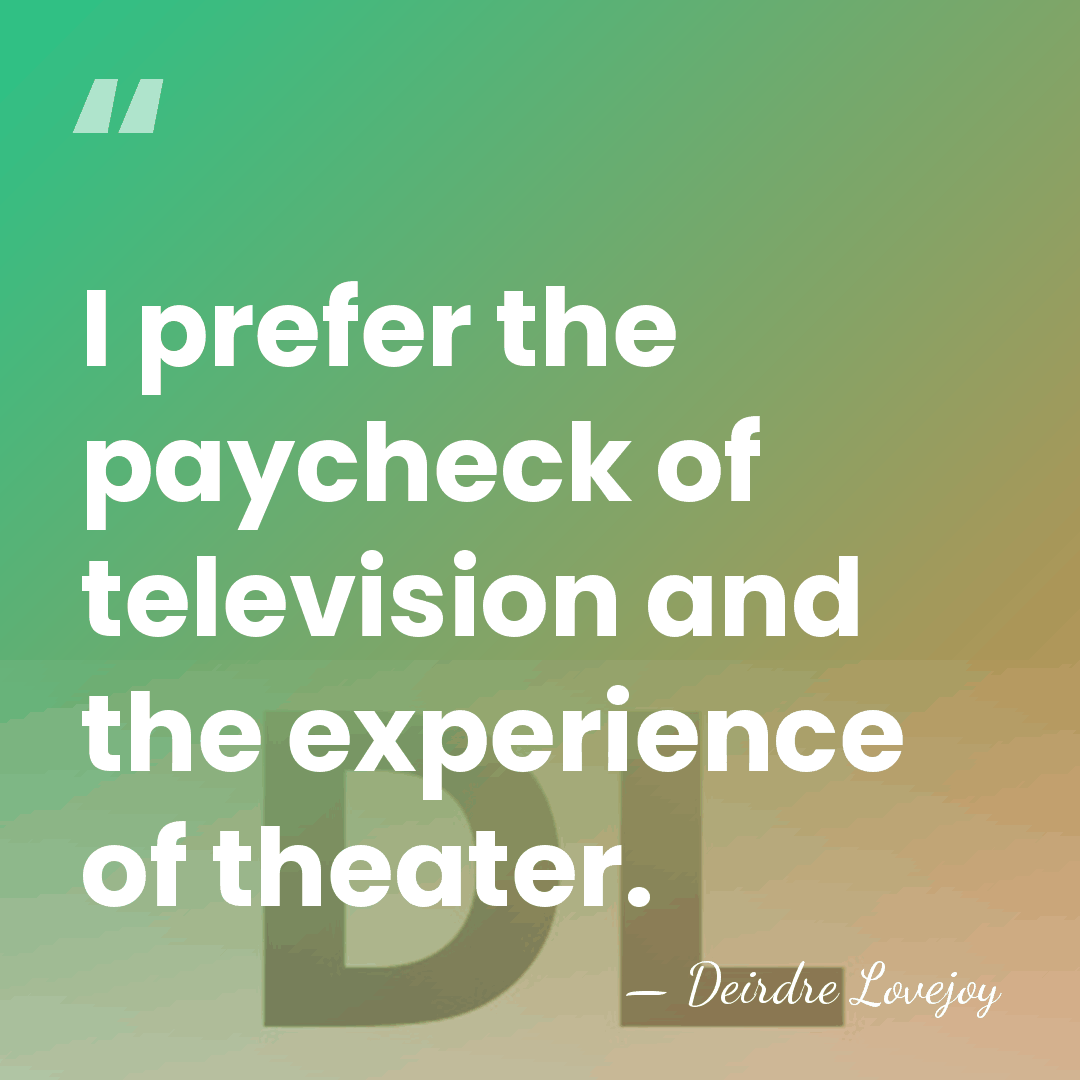 I prefer the paycheck of television and the experience of theater. - Deirdre Lovejoy