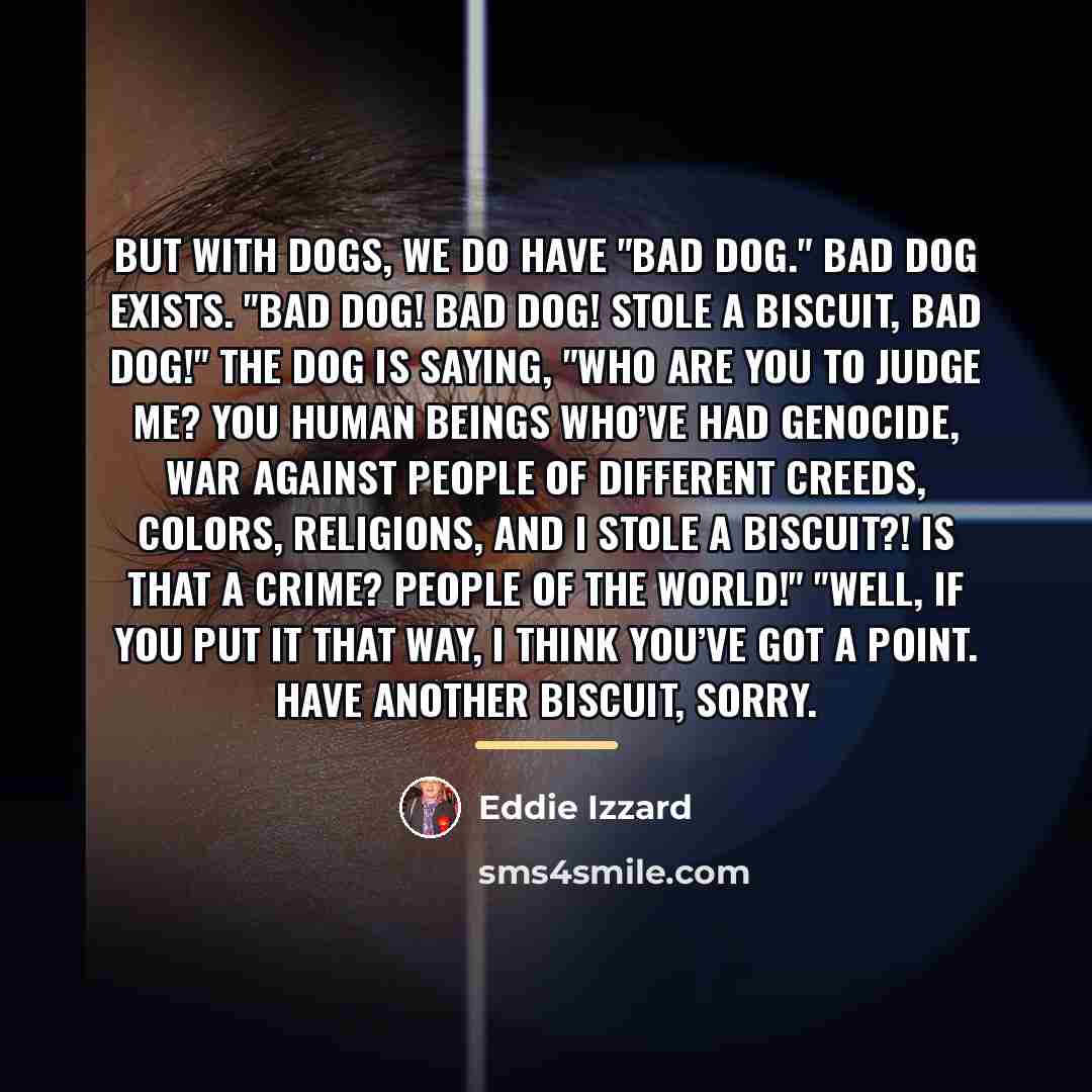 “But with dogs, we do have "bad dog." Bad dog…” quote by Eddie Izzard
