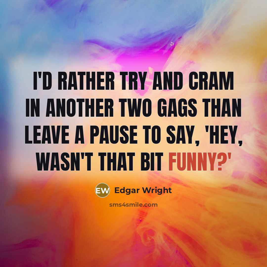 “I'd rather try and cram in another two gags than leave a pause to say, 'Hey, wasn't that bit funny?'” quote by Edgar Wright