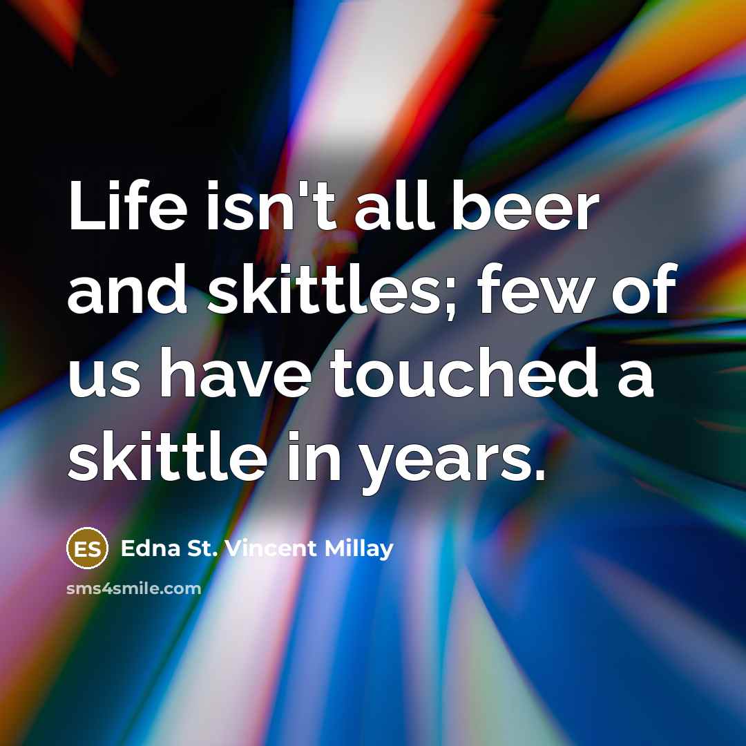 “Life isn't all beer and skittles; few of us have…” quote by Edna St. Vincent Millay