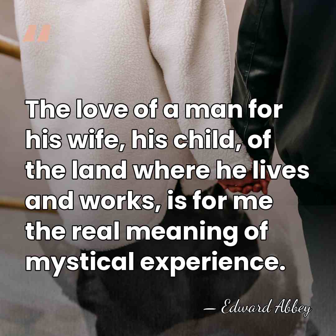The love of a man for his wife, his child, of the&hellip; - Edward Abbey