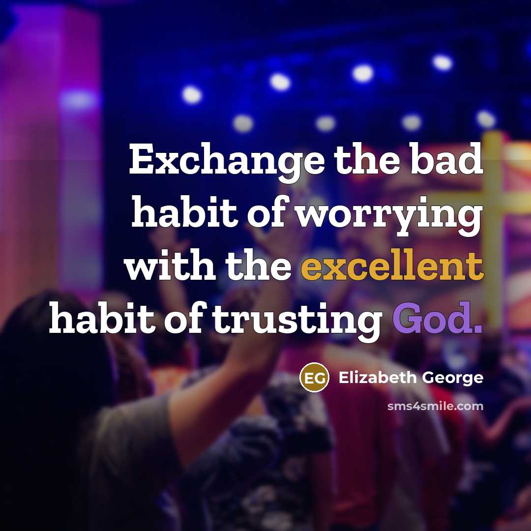 “Exchange the bad habit of worrying with the excellent habit…” quote by Elizabeth George
