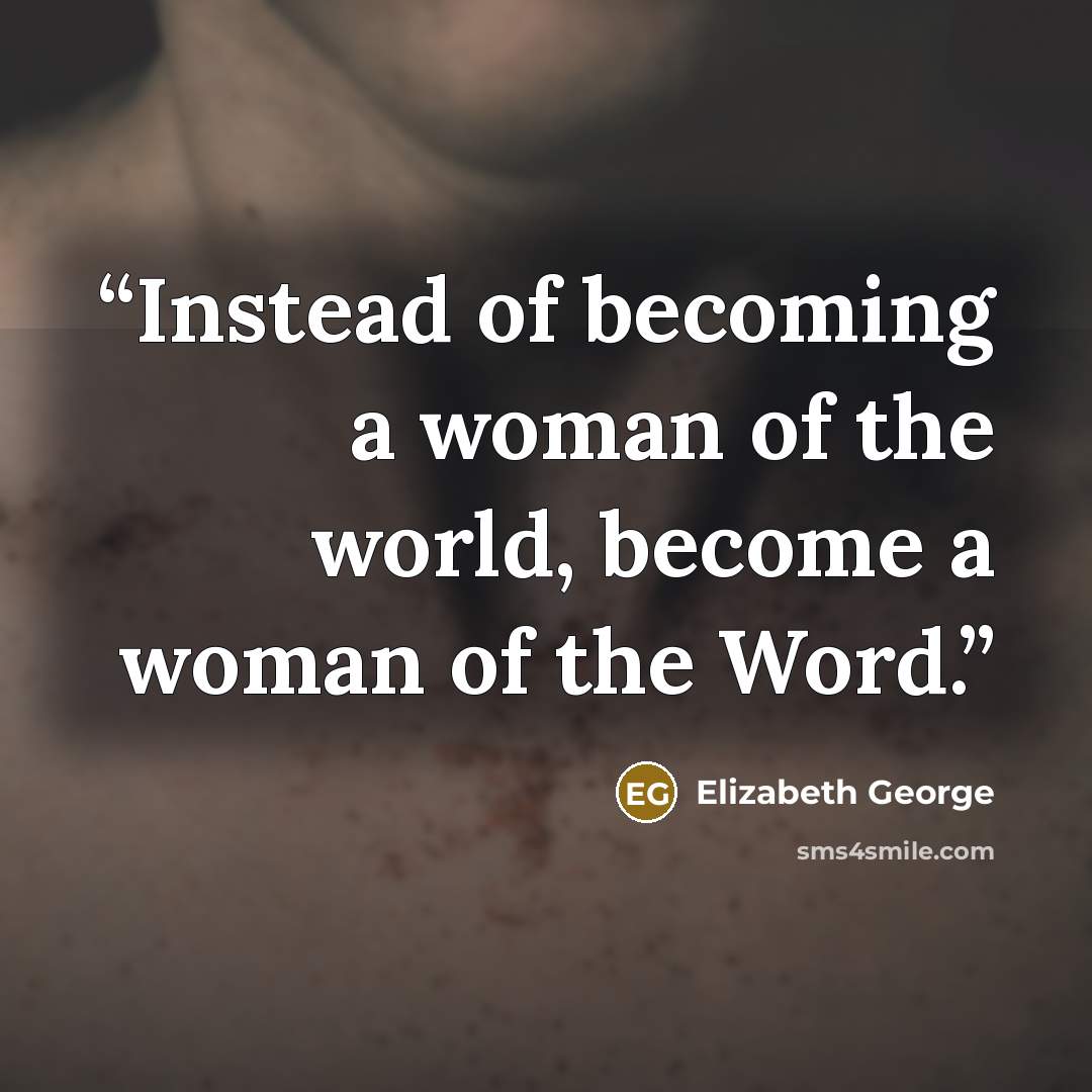 “Instead of becoming a woman of the world, become a woman of the Word.” quote by Elizabeth George