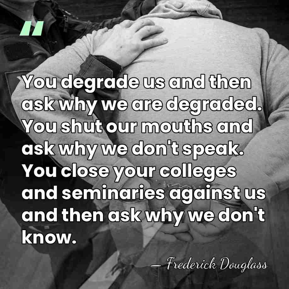 You degrade us and then ask why we are degraded. You shut&hellip; - Frederick Douglass