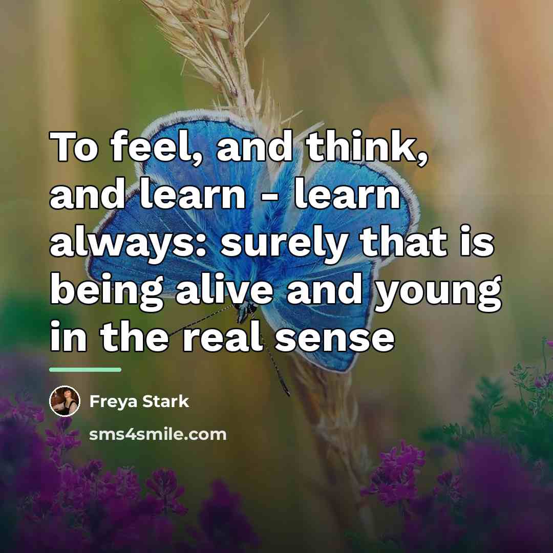 “To feel, and think, and learn - learn always: surely…” quote by Freya Stark