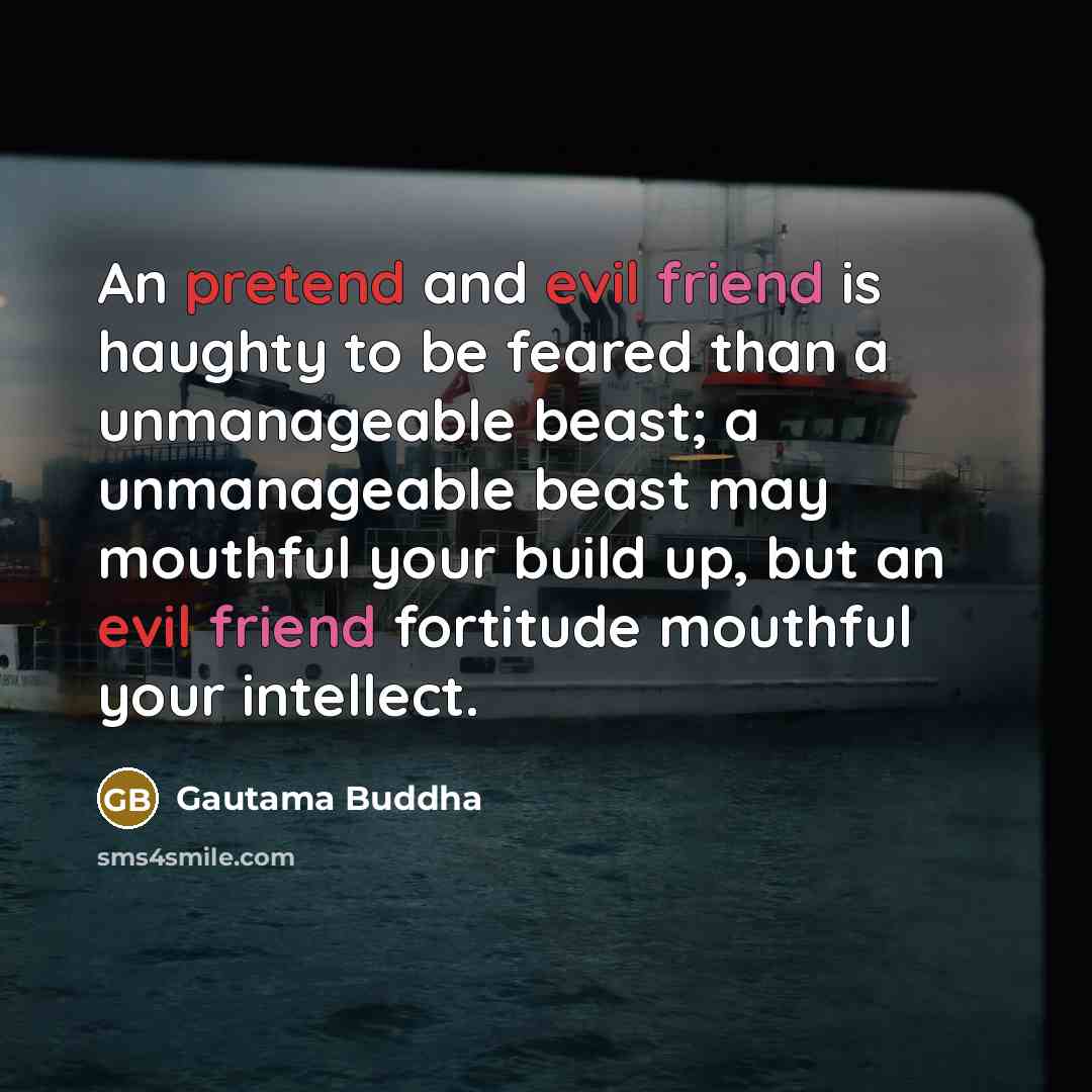 “An pretend and evil friend is haughty to be feared…” quote by Gautama Buddha