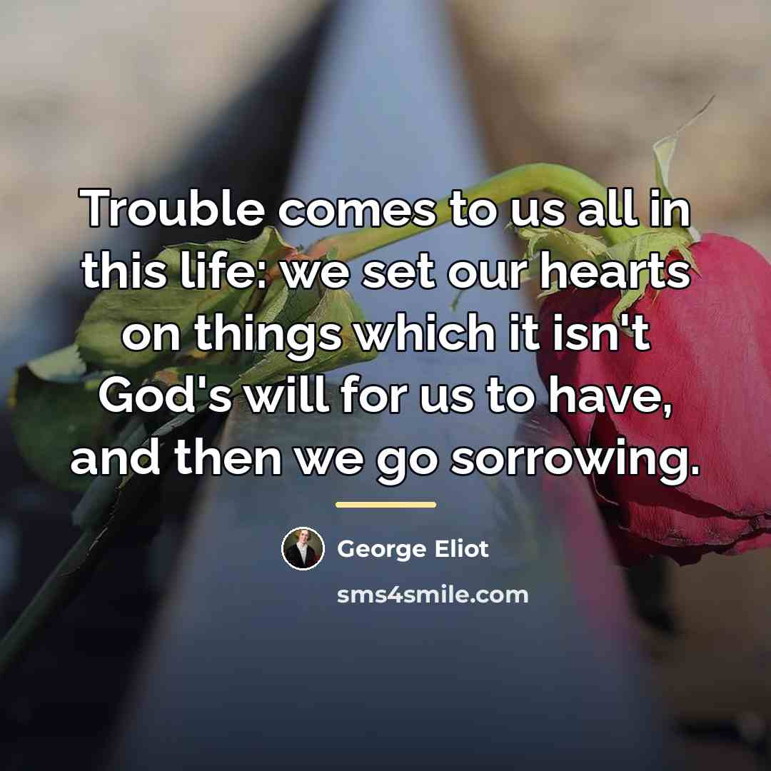“Trouble comes to us all in this life: we set…” quote by George Eliot
