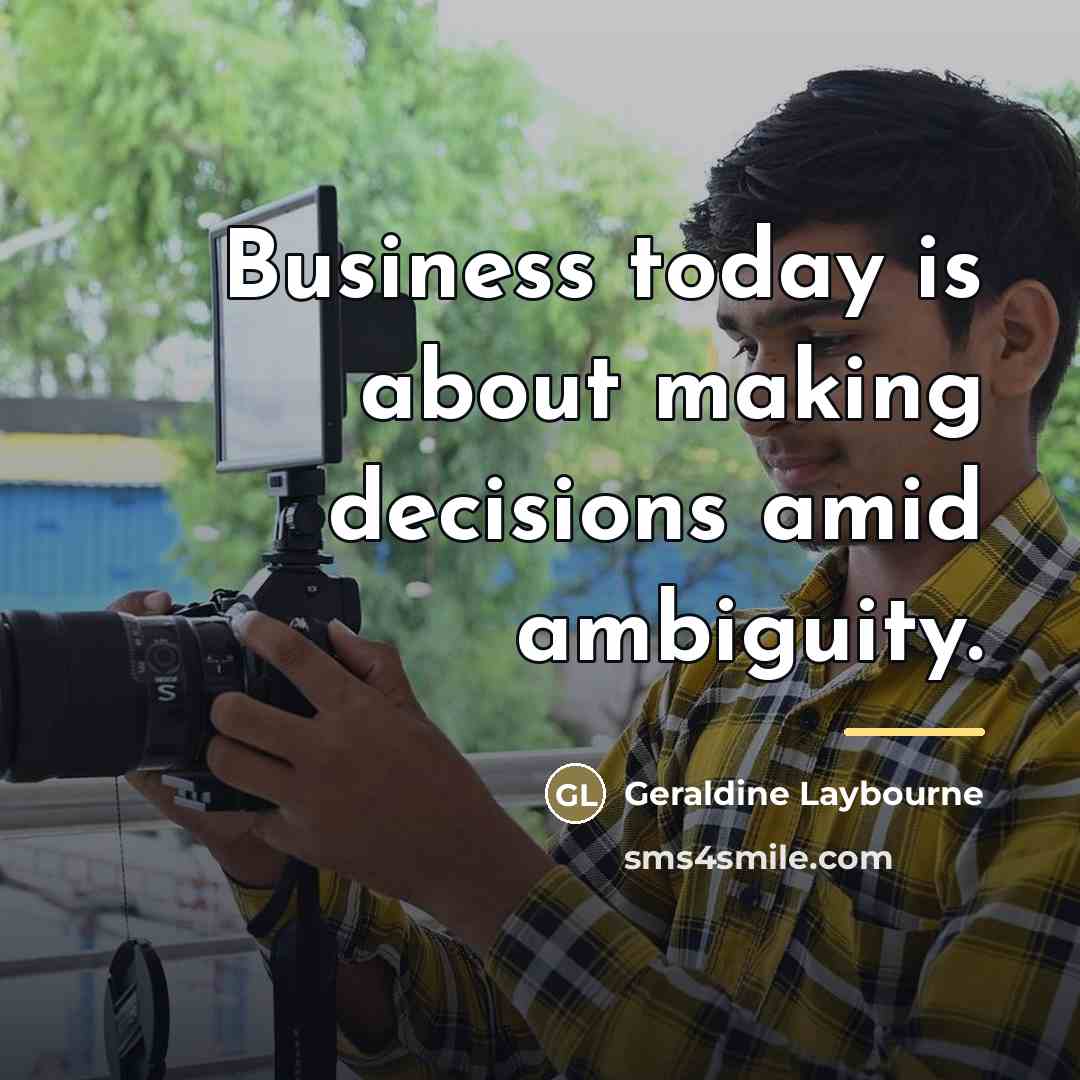 “Business today is about making decisions amid ambiguity.…” quote by Geraldine Laybourne