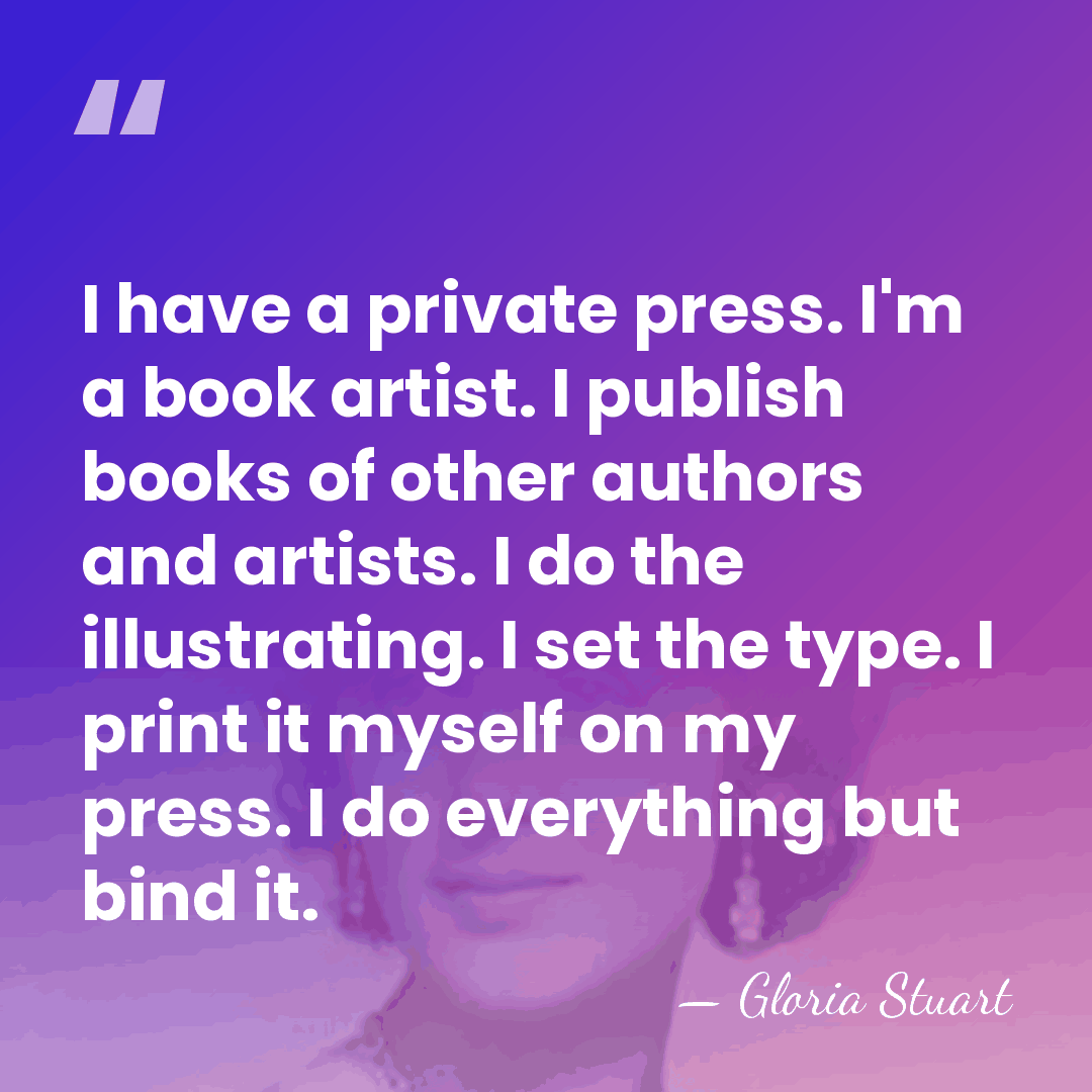 I have a private press. I'm a book artist. I publish books&hellip; - Gloria Stuart