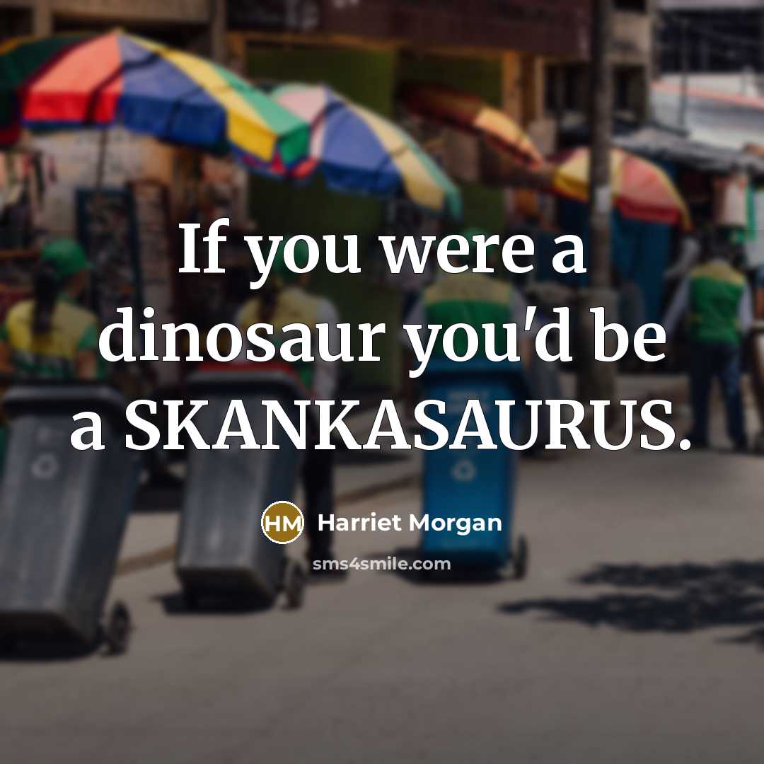 “If you were a dinosaur you'd be a SKANKASAURUS.…” quote by Harriet Morgan