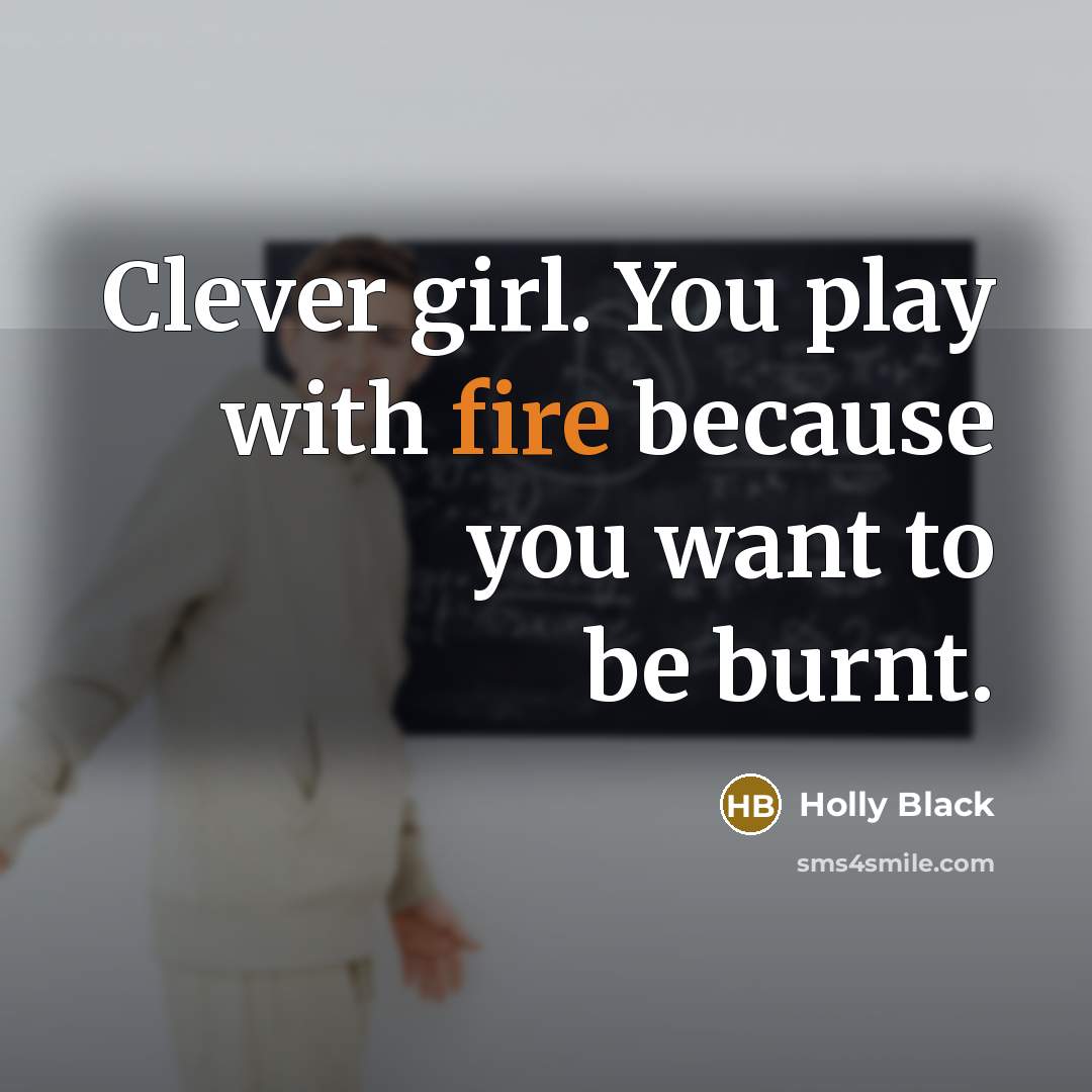 “Clever girl. You play with fire because you want to…” quote by Holly Black