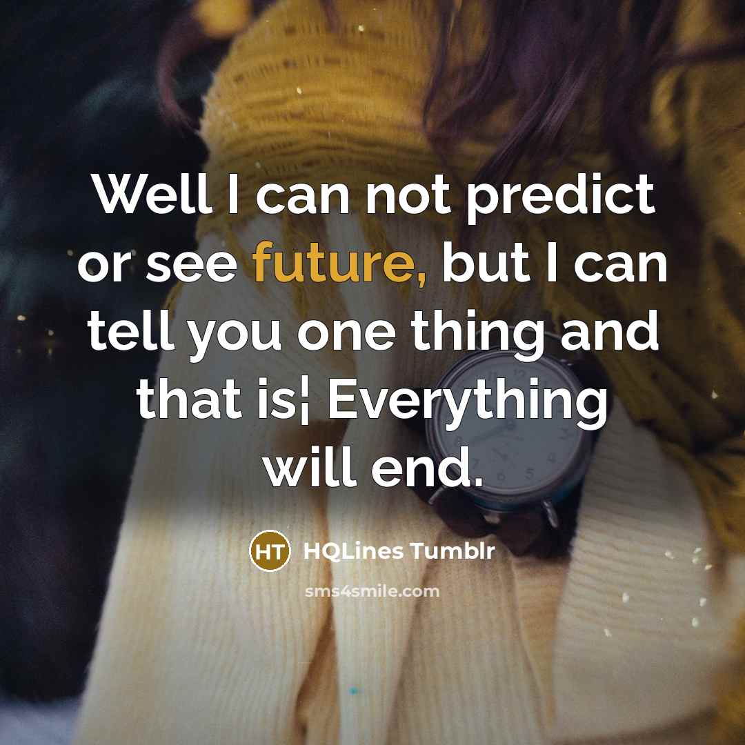 “Well I can not predict or see future, but I can tell you one thing and that is¦ Everything will end.” quote by HQLines Tumblr