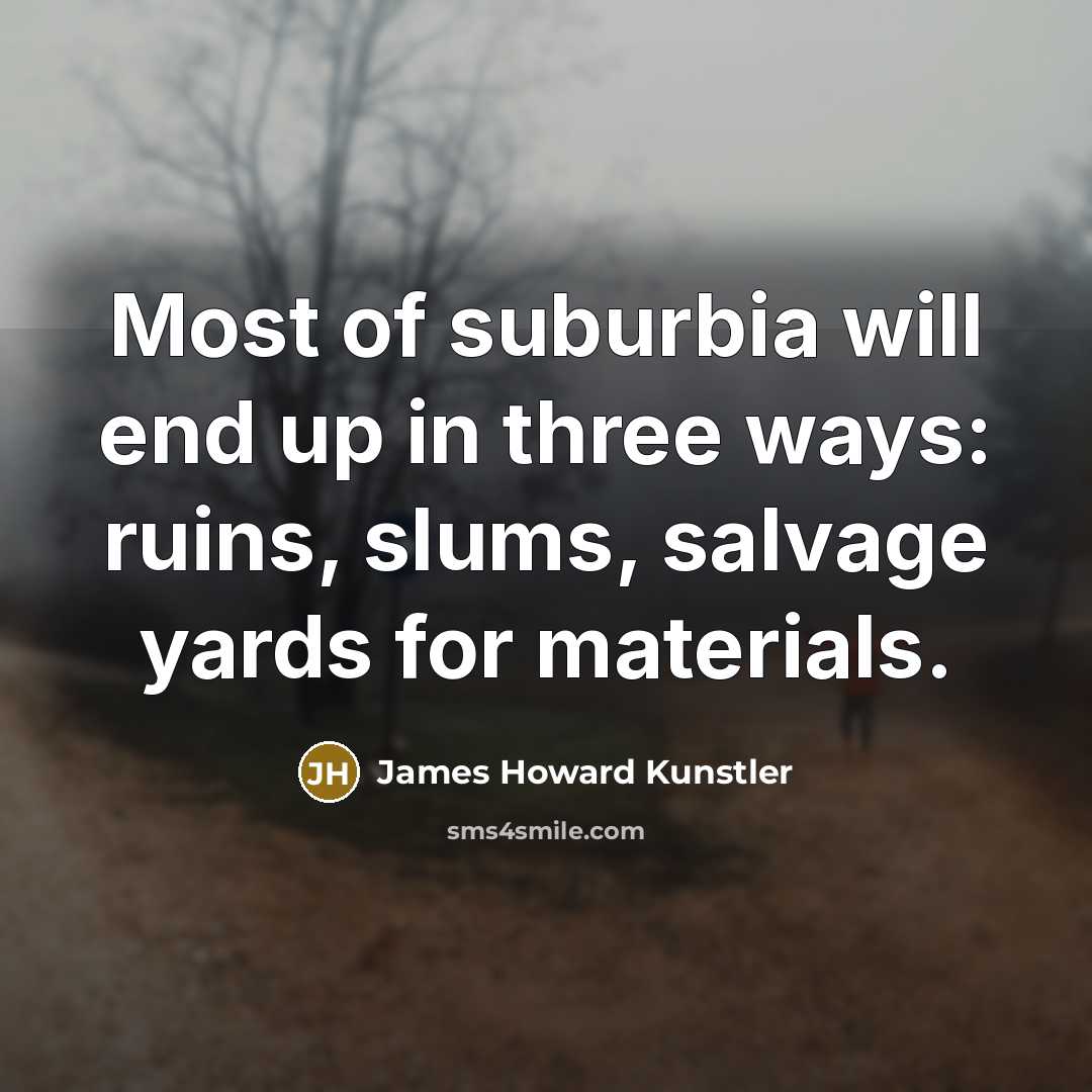 “Most of suburbia will end up in three ways: ruins,…” quote by James Howard Kunstler