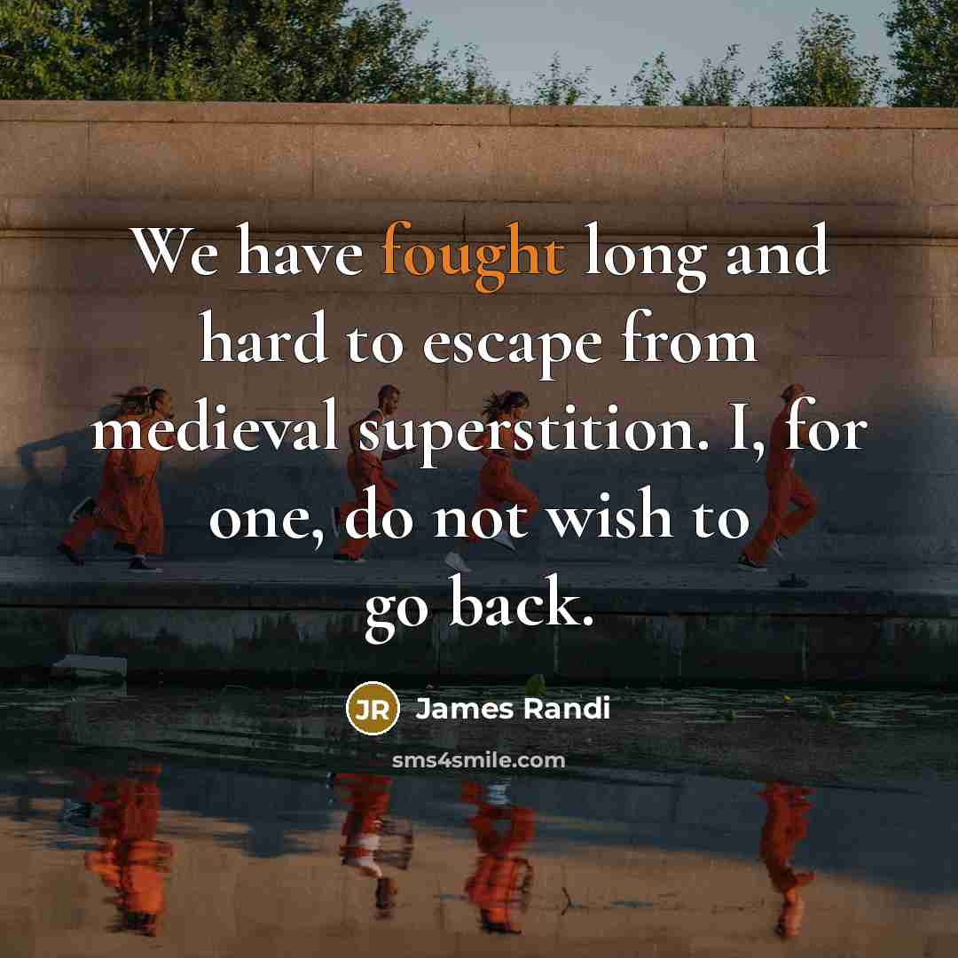 “We have fought long and hard to escape from medieval superstition. I, for one, do not wish to go back.” quote by James Randi