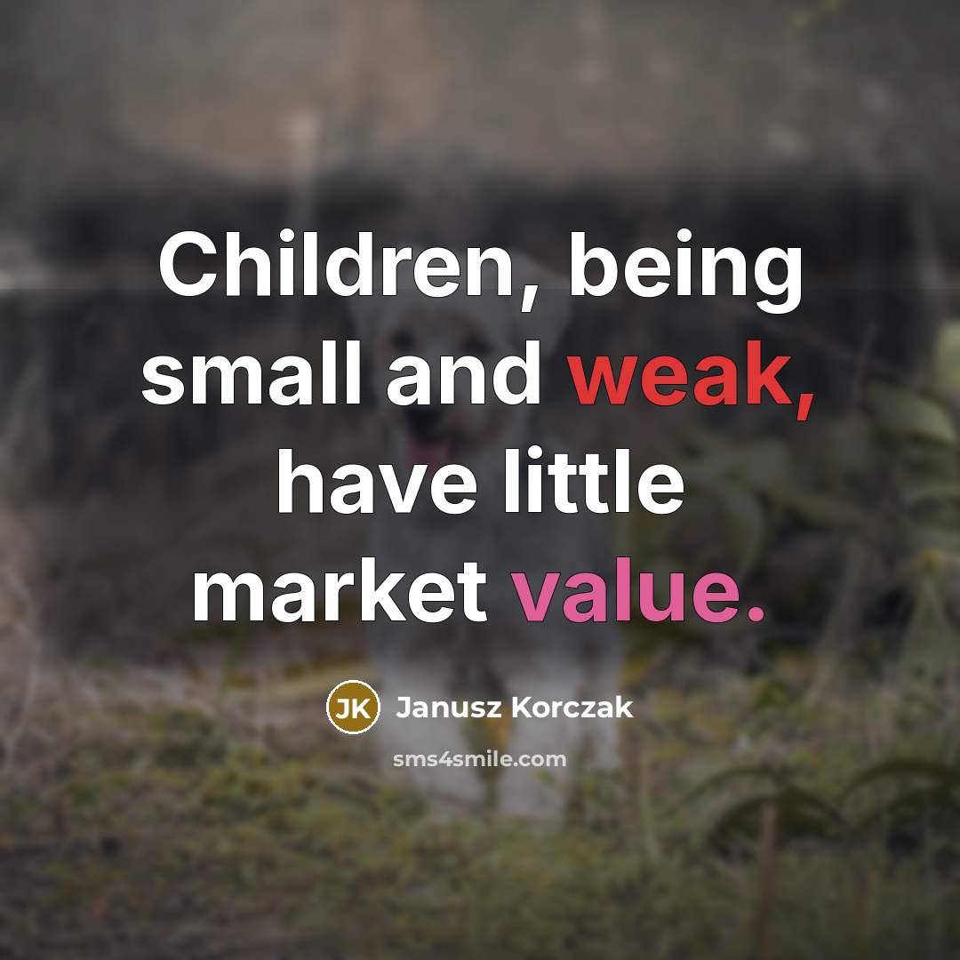 “Children, being small and weak, have little market value.…” quote by Janusz Korczak
