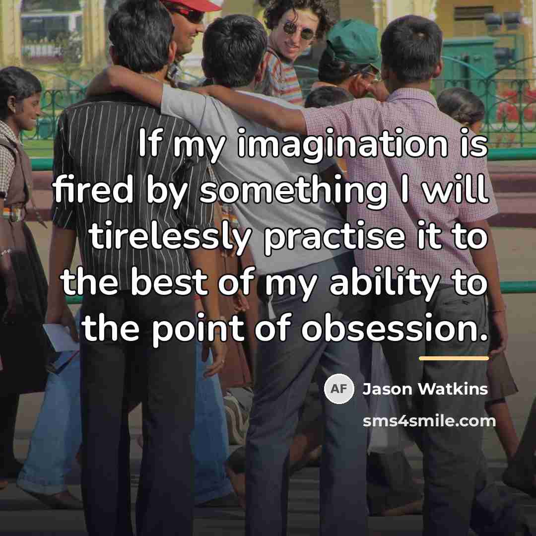 “If my imagination is fired by something I will tirelessly…” quote by Jason Watkins