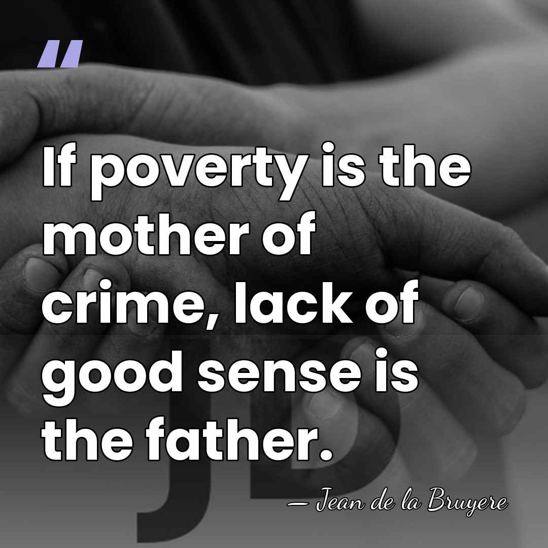 If poverty is the mother of crime, lack of good sense is&hellip; - Jean De La Bruyere