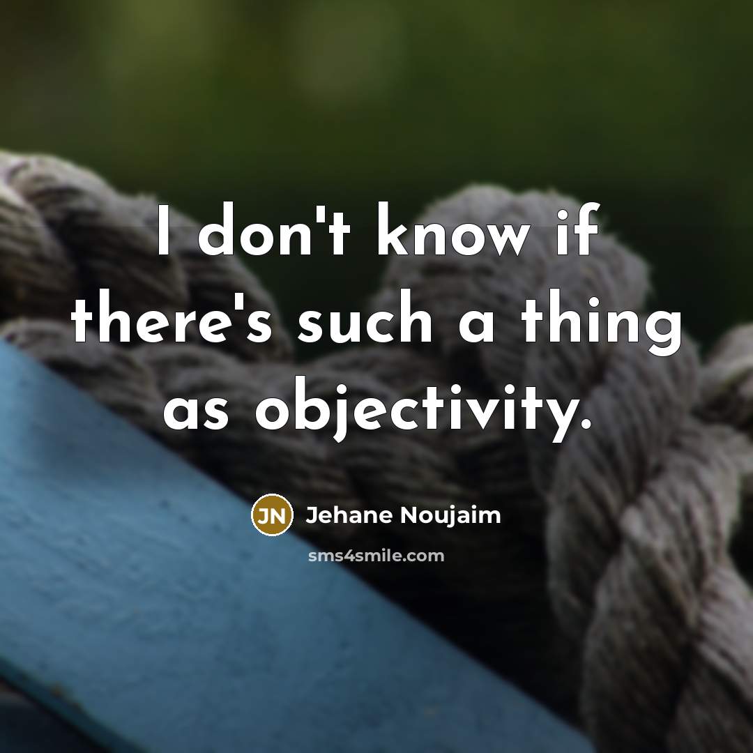 “I don't know if there's such a thing as objectivity.…” quote by Jehane Noujaim