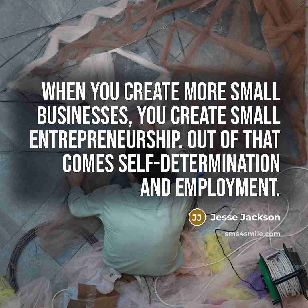 “When you create more small businesses, you create small entrepreneurship.…” quote by Jesse Jackson