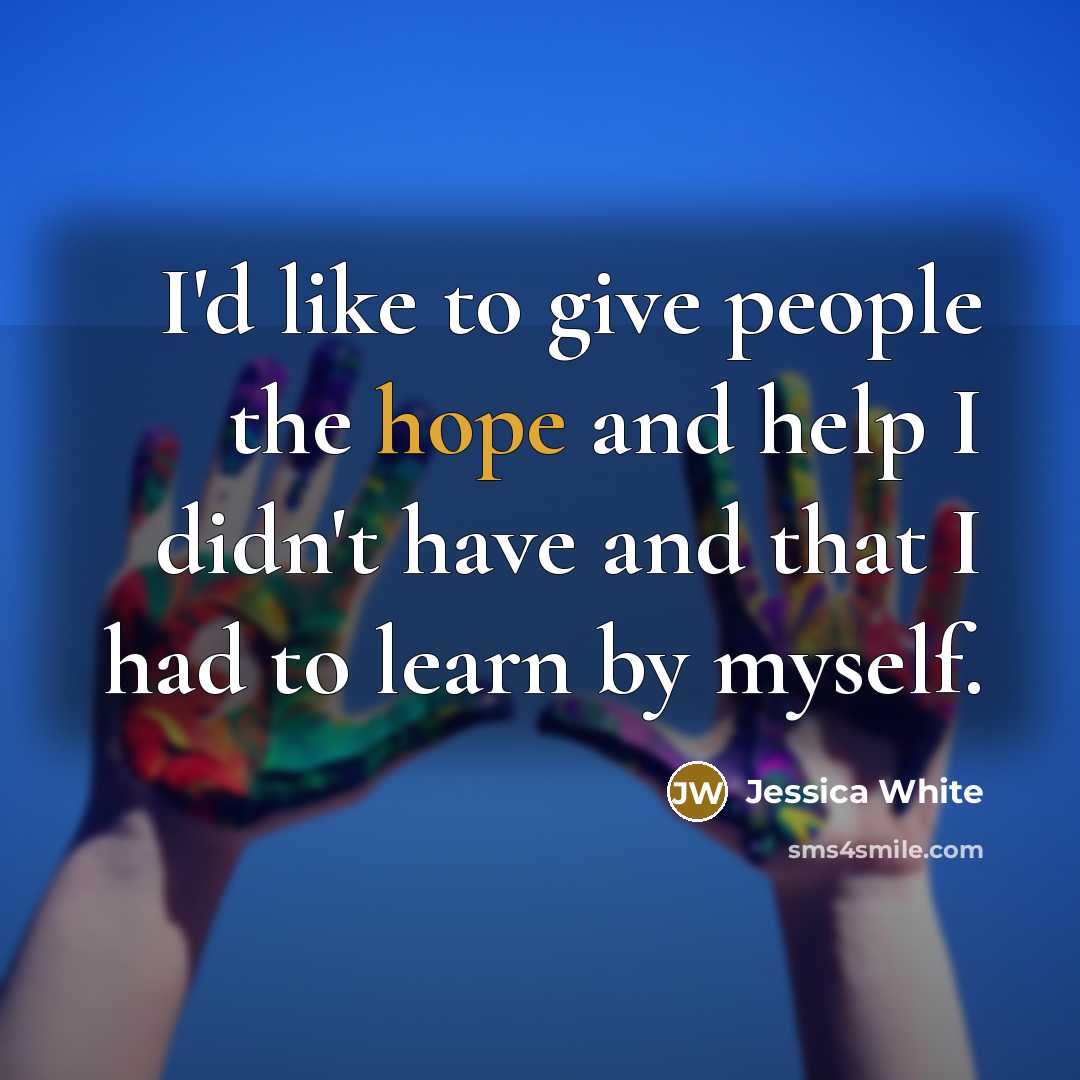 “I'd like to give people the hope and help I…” quote by Jessica White