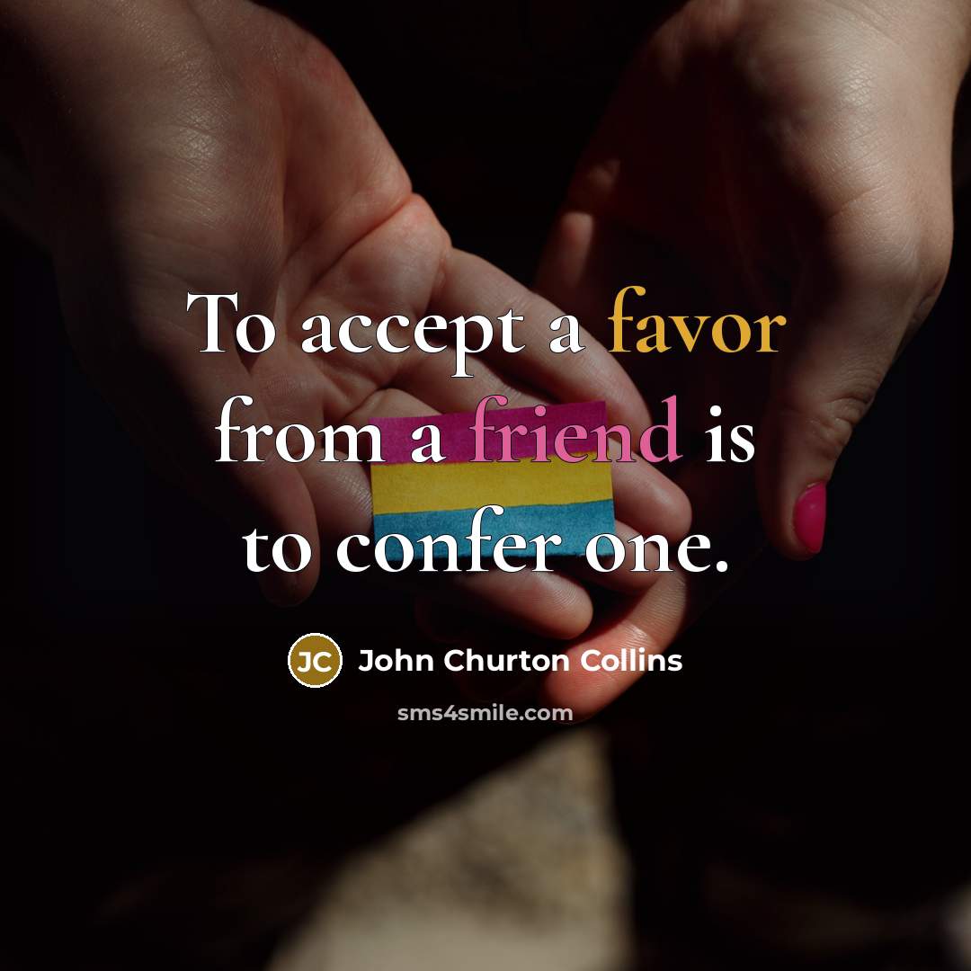 “To accept a favor from a friend is to confer one.” quote by John Churton Collins
