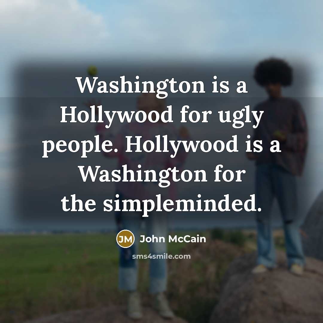 “Washington is a Hollywood for ugly people. Hollywood is a…” quote by John McCain