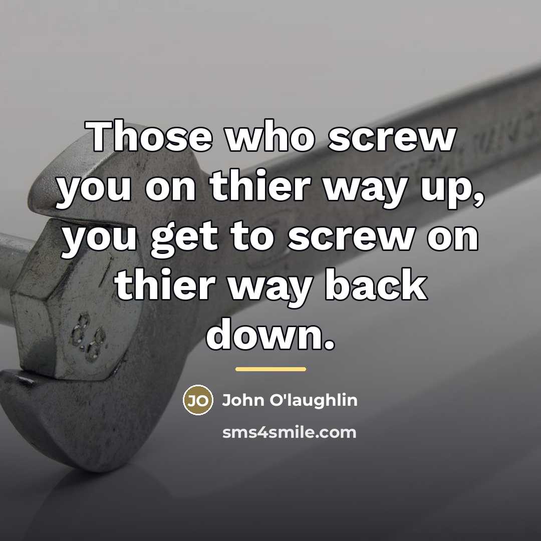 “Those who screw you on thier way up, you get…” quote by John O'laughlin