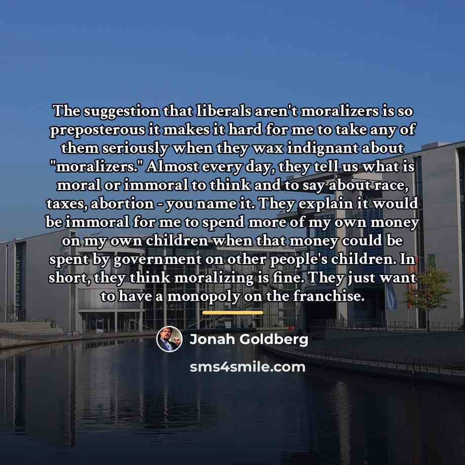 “The suggestion that liberals aren't moralizers is so preposterous it…” quote by Jonah Goldberg
