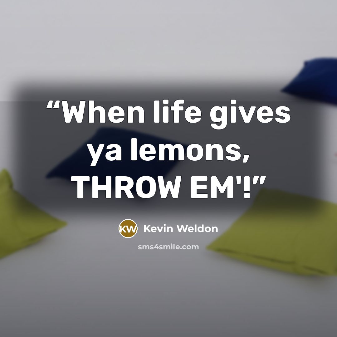 “When life gives ya lemons, THROW EM'!” quote by Kevin Weldon