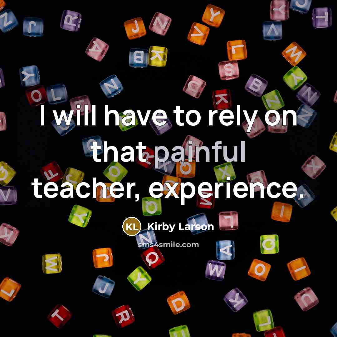 “I will have to rely on that painful teacher, experience.” quote by Kirby Larson
