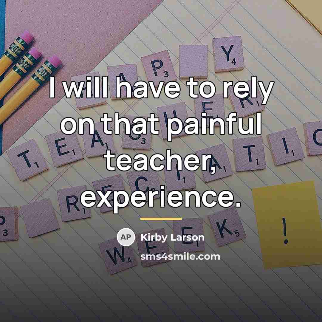 “I will have to rely on that painful teacher, experience.…” quote by Kirby Larson