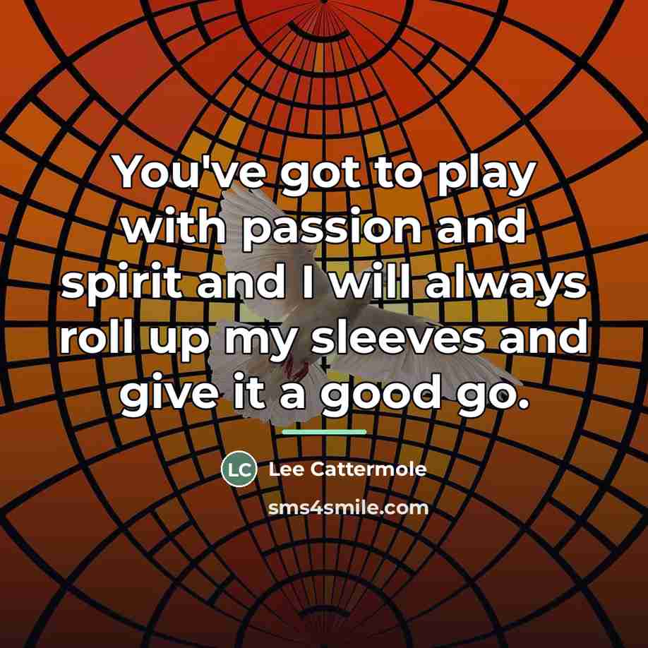 “You've got to play with passion and spirit and I…” quote by Lee Cattermole
