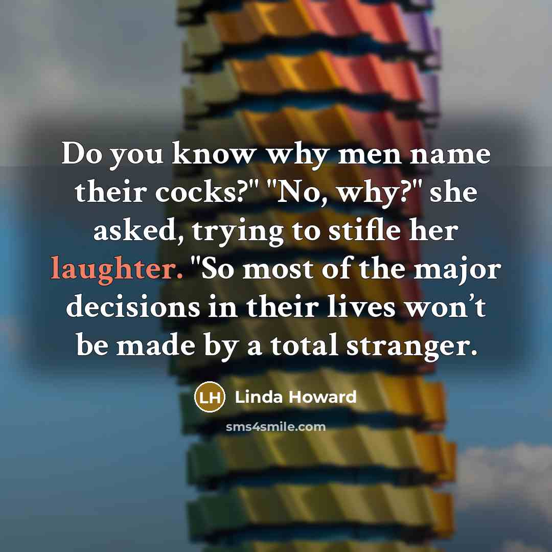“Do you know why men name their cocks?" "No, why?"…” quote by Linda Howard