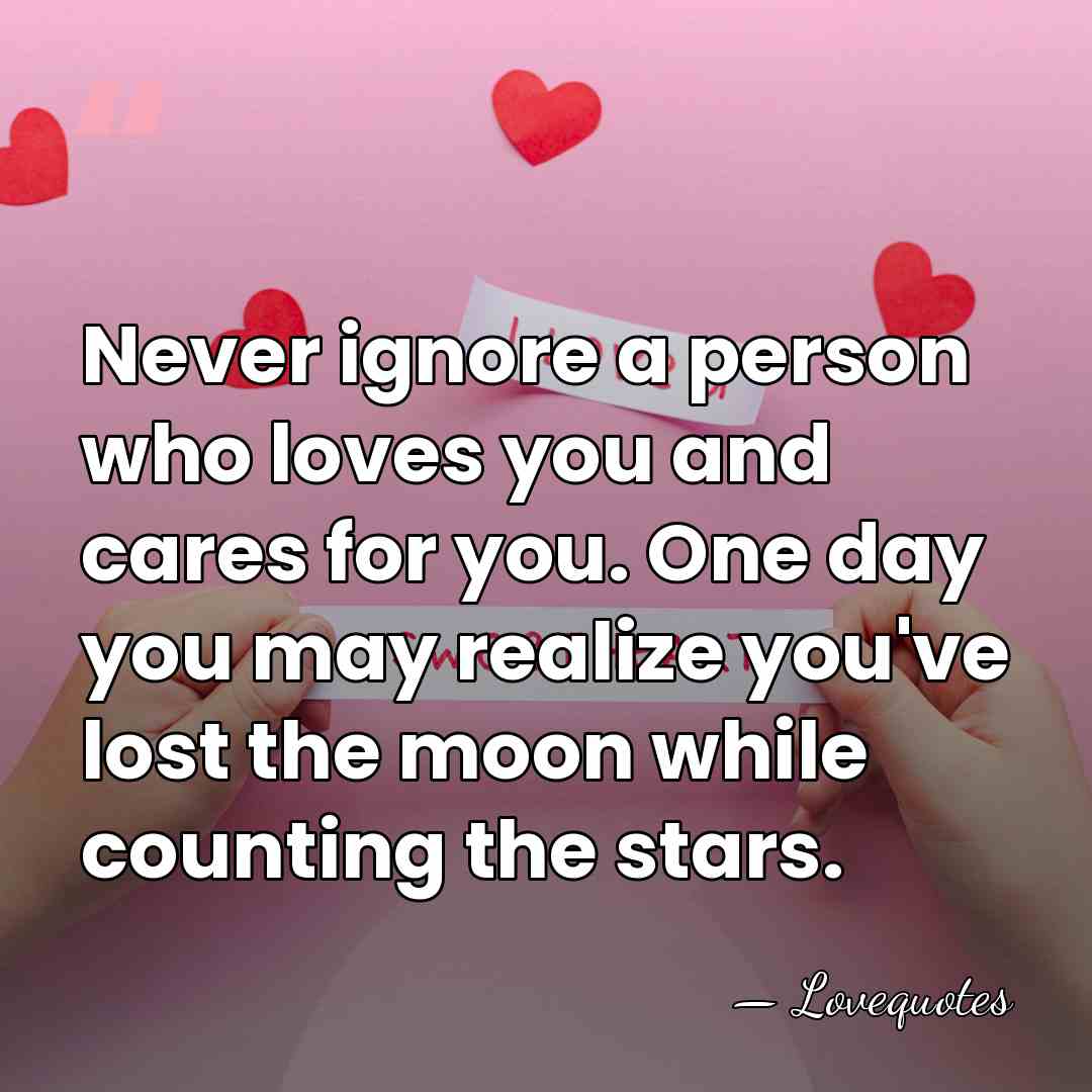 Never ignore a person who loves you and cares for you. One&hellip; - Lovequotes