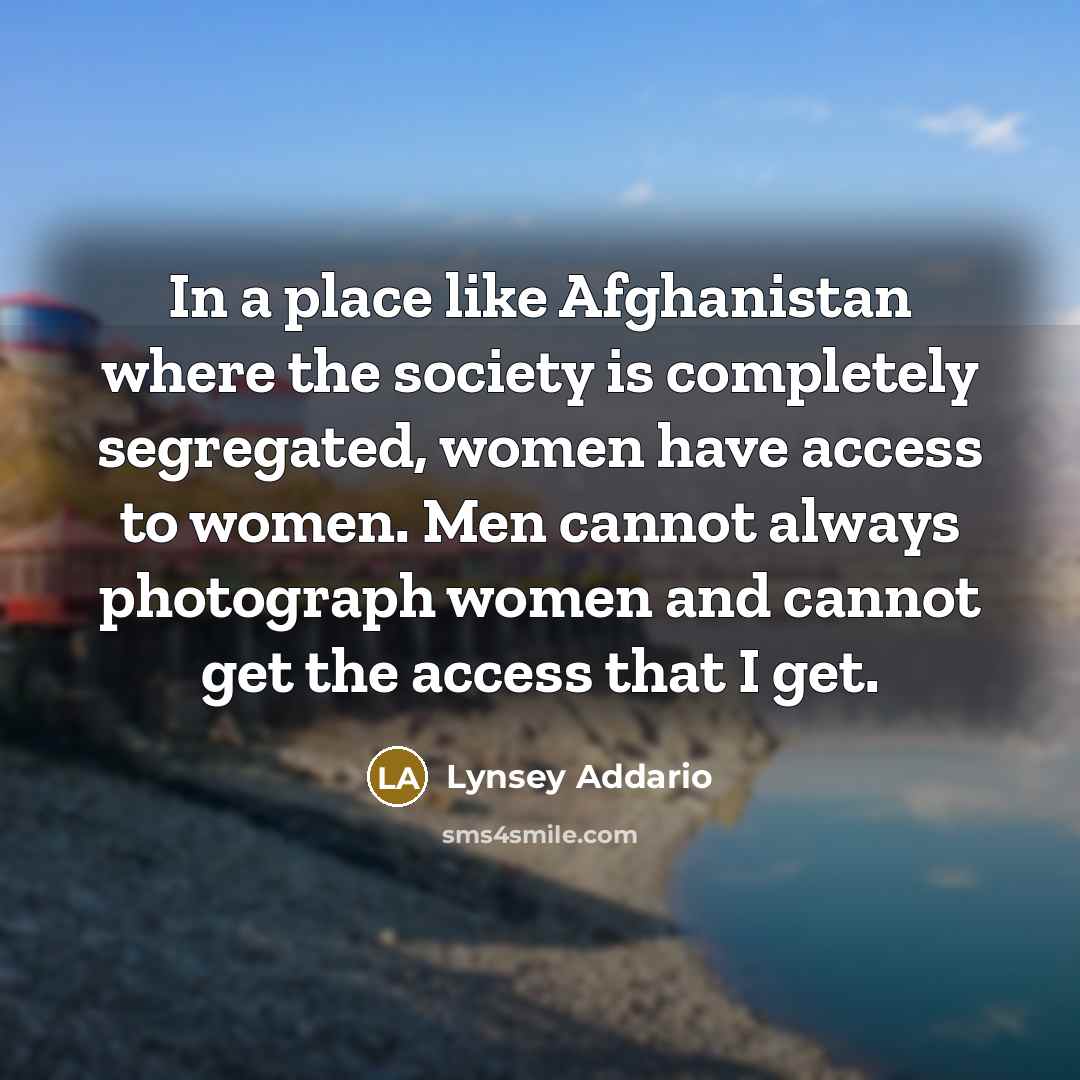 “In a place like Afghanistan where the society is completely…” quote by Lynsey Addario