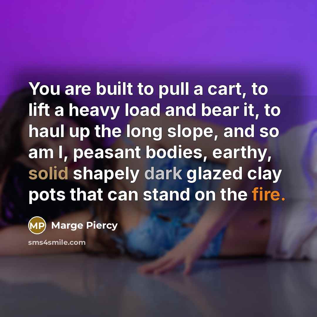 “You are built to pull a cart, to lift a…” quote by Marge Piercy